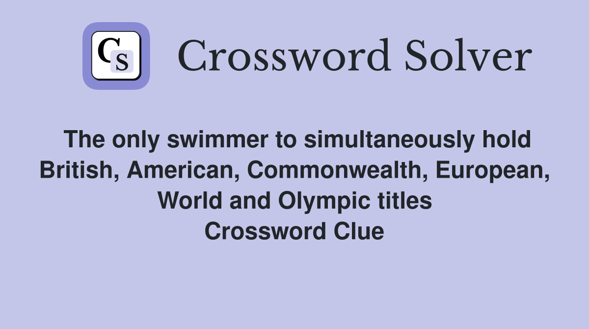 The only swimmer to simultaneously hold British, American, Commonwealth, European, World and Olympic titles Crossword Clue