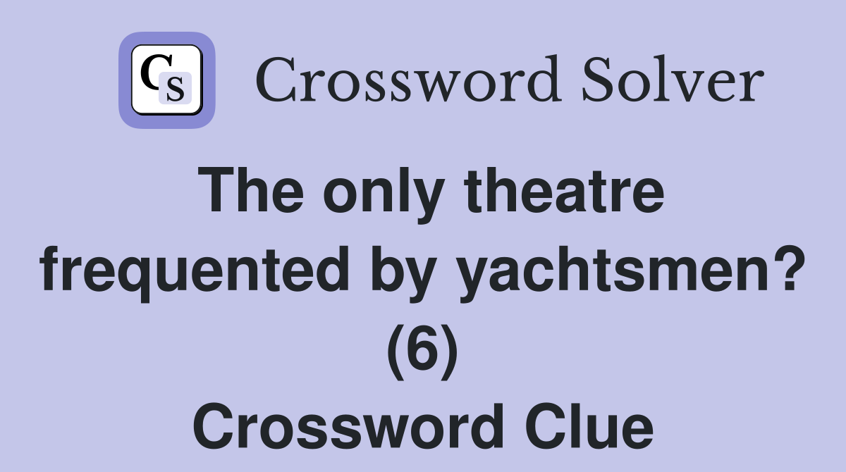 The only theatre frequented by yachtsmen? (6) Crossword Clue