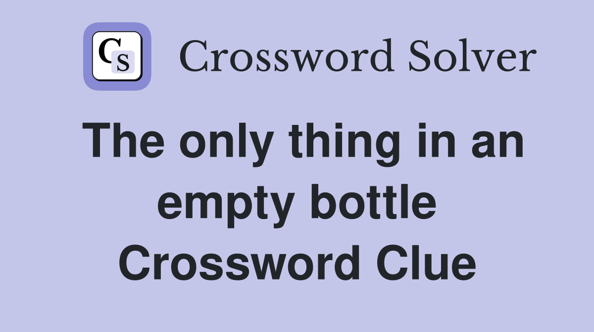 The only thing in an empty bottle Crossword Clue