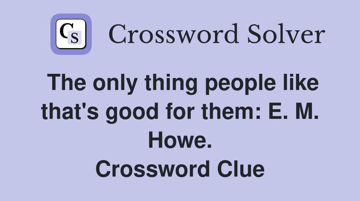 The only thing people like that's good for them: E. M. Howe. Crossword Clue