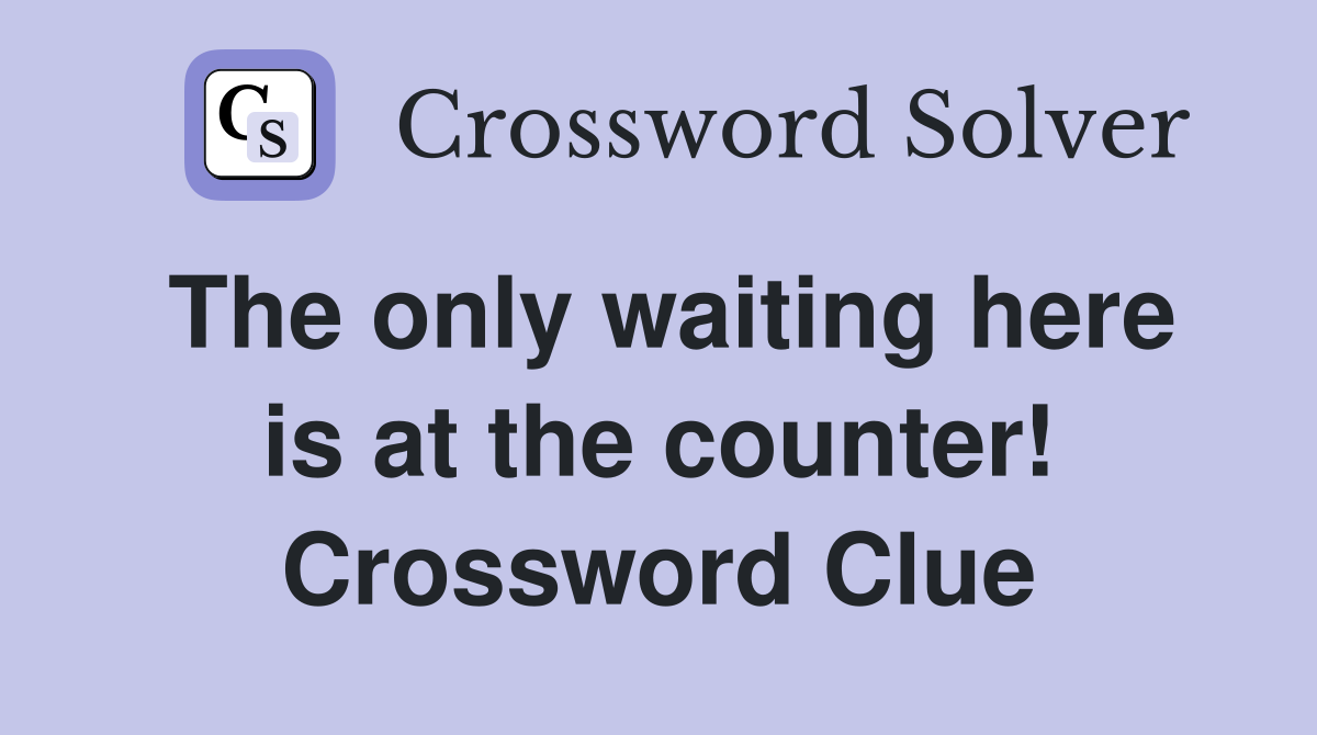 The only waiting here is at the counter! Crossword Clue