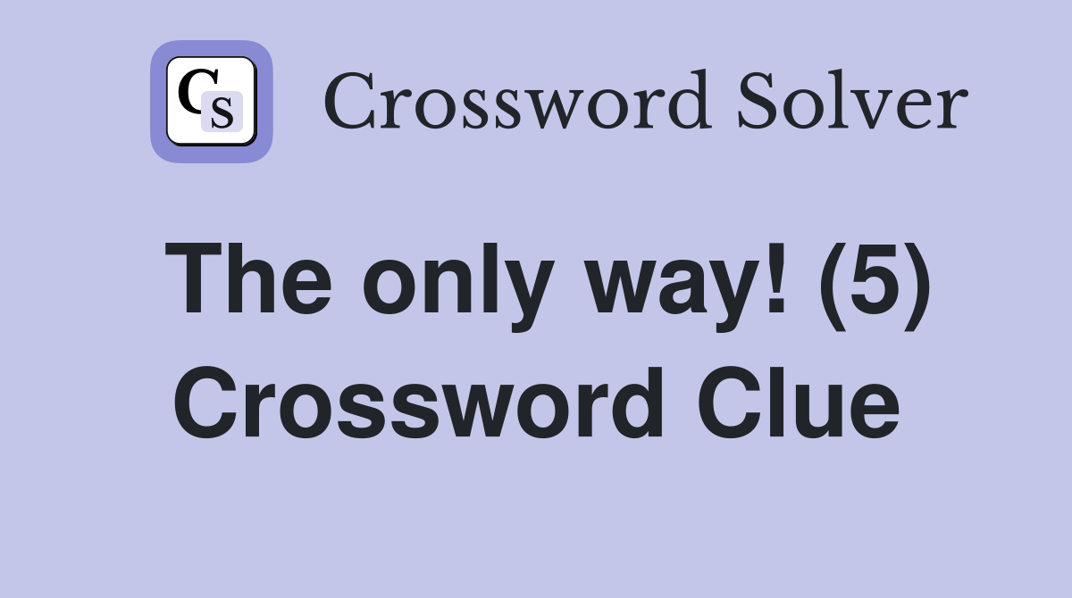The only way! (5) Crossword Clue