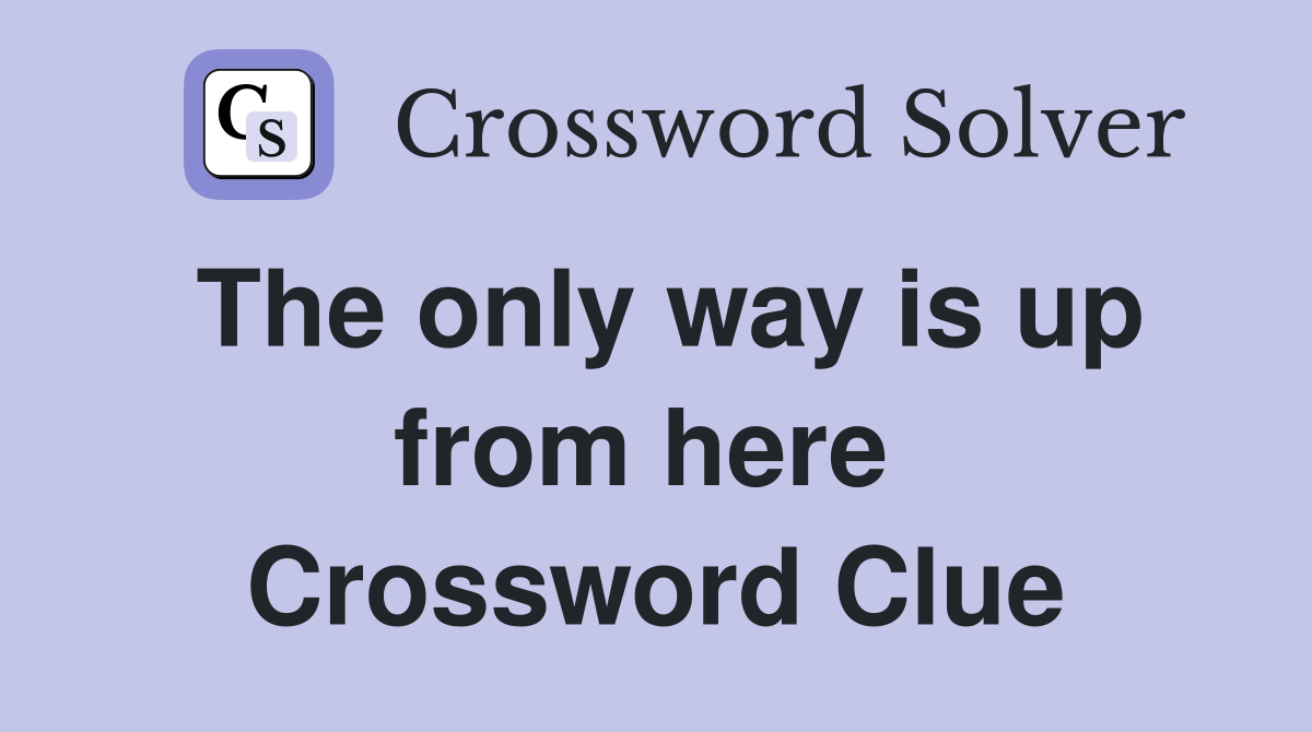 The only way is up from here  Crossword Clue