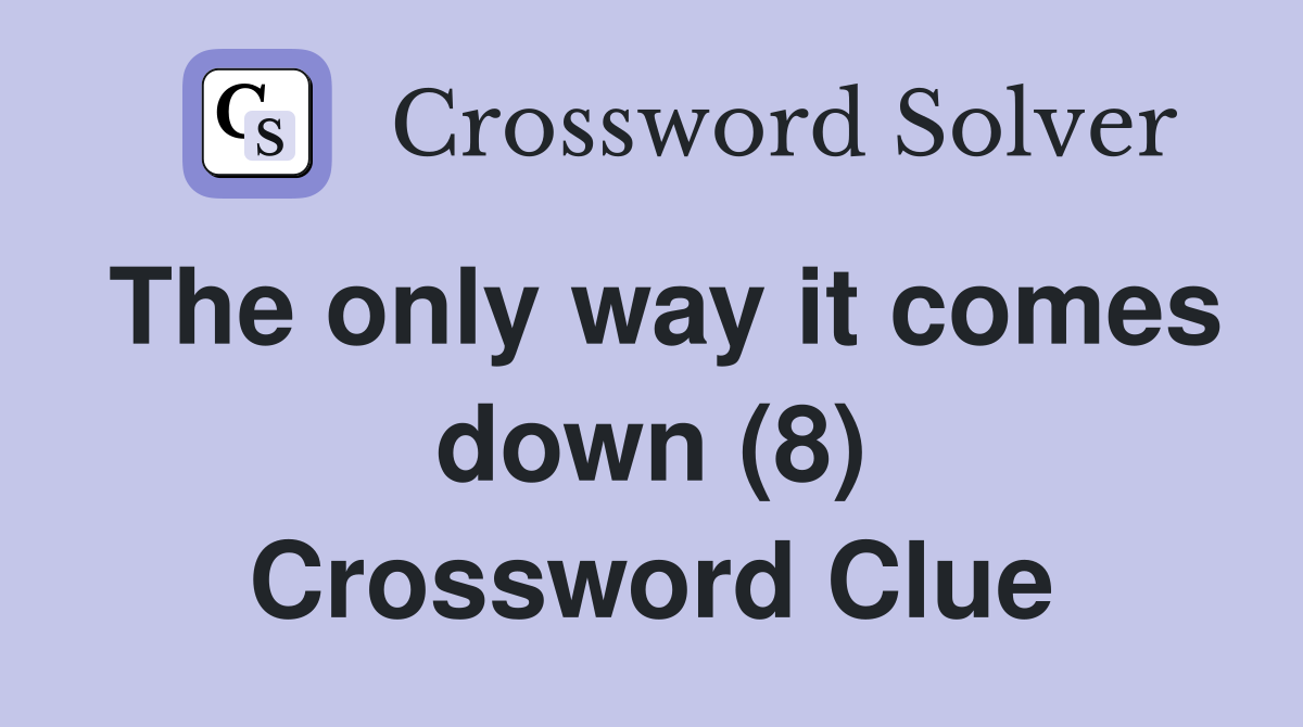 The only way it comes down (8) Crossword Clue