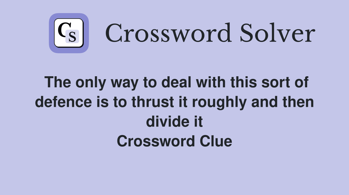 The only way to deal with this sort of defence is to thrust it roughly and then divide it Crossword Clue