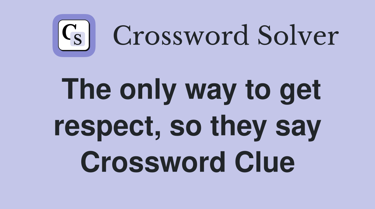 The only way to get respect, so they say Crossword Clue