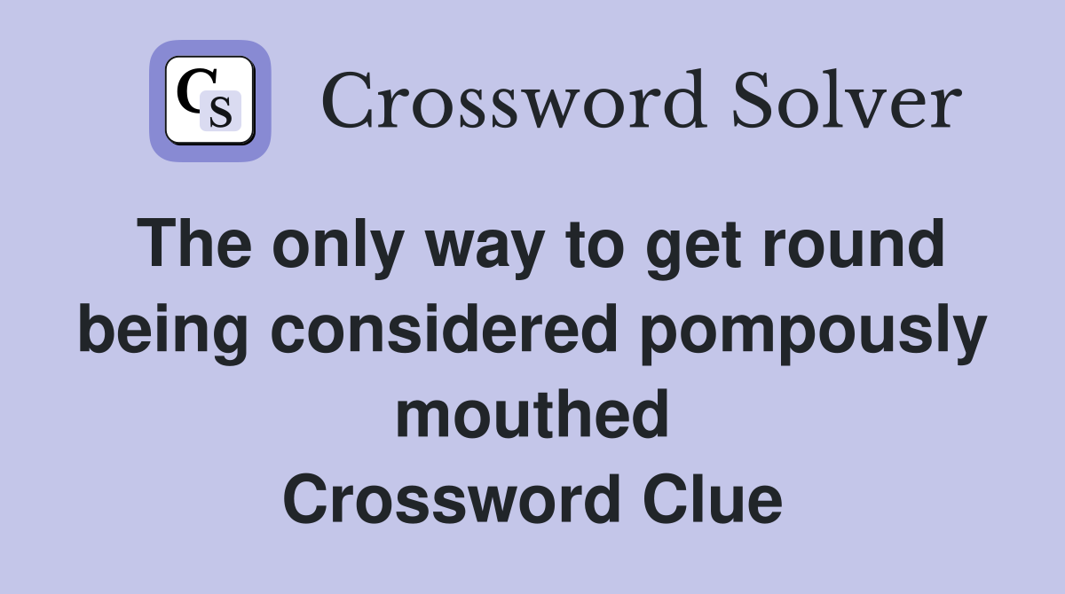 The only way to get round being considered pompously mouthed Crossword Clue