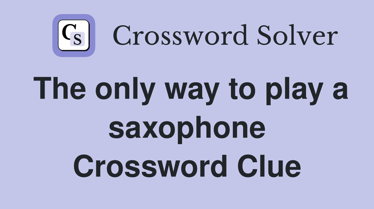 The only way to play a saxophone Crossword Clue