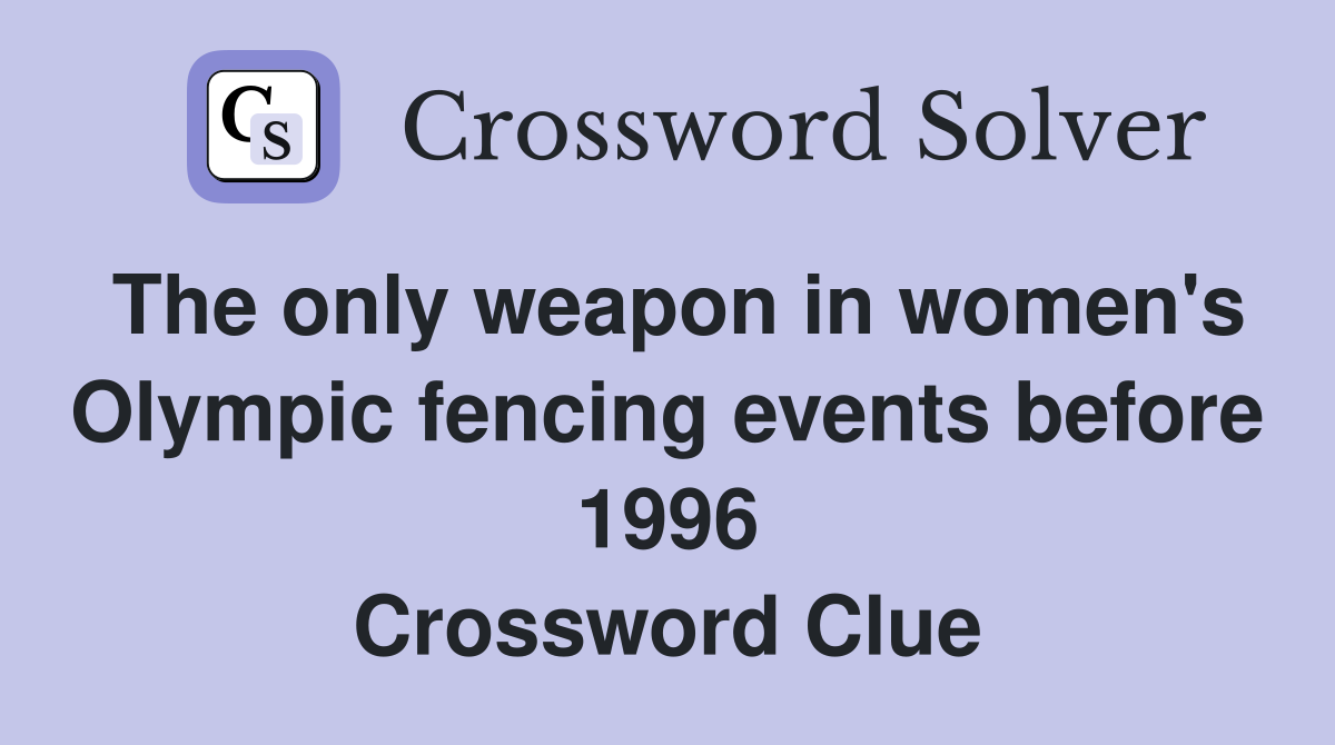 The only weapon in women's Olympic fencing events before 1996 Crossword Clue