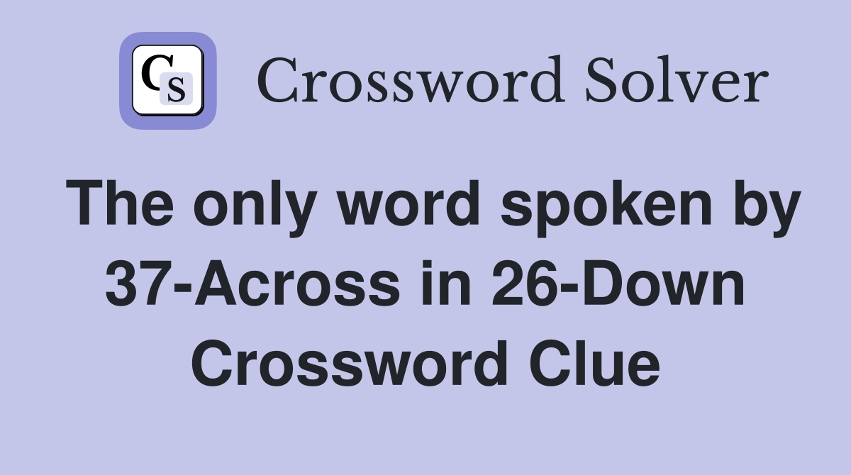 The only word spoken by 37-Across in 26-Down Crossword Clue