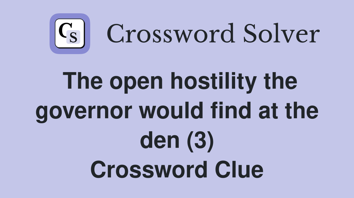 The open hostility the governor would find at the den (3) Crossword Clue