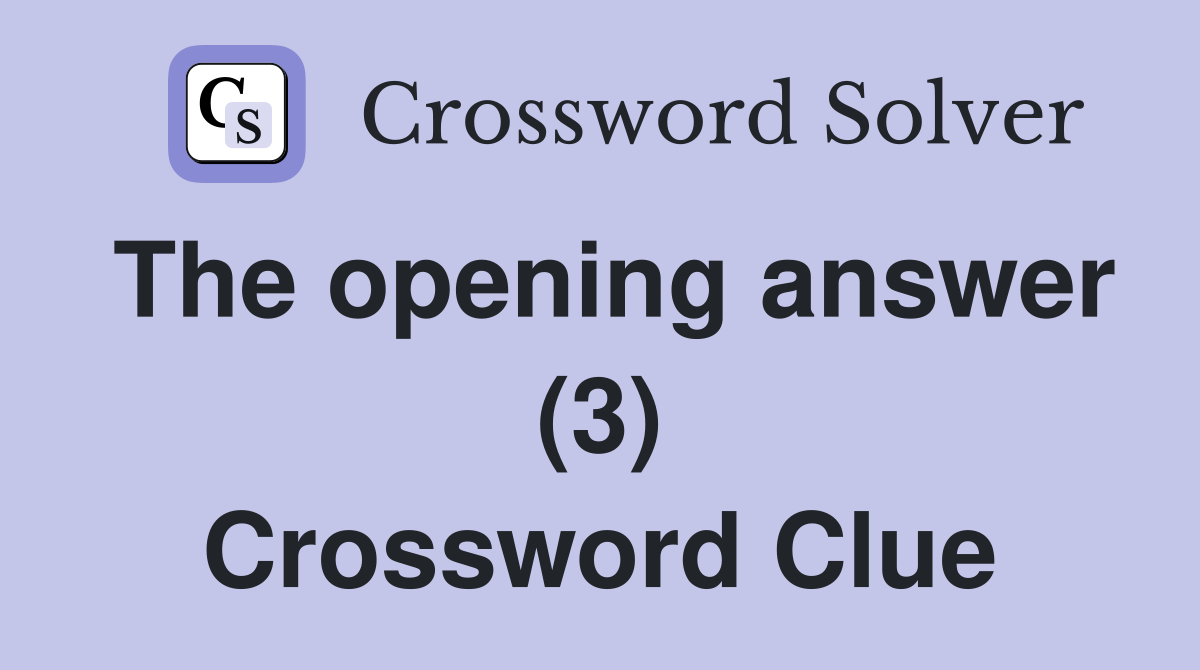 The opening answer (3) Crossword Clue