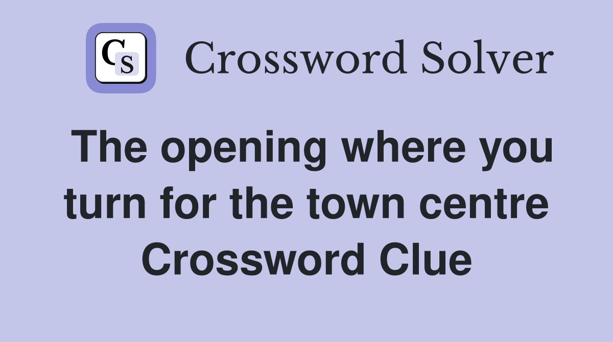 The opening where you turn for the town centre Crossword Clue