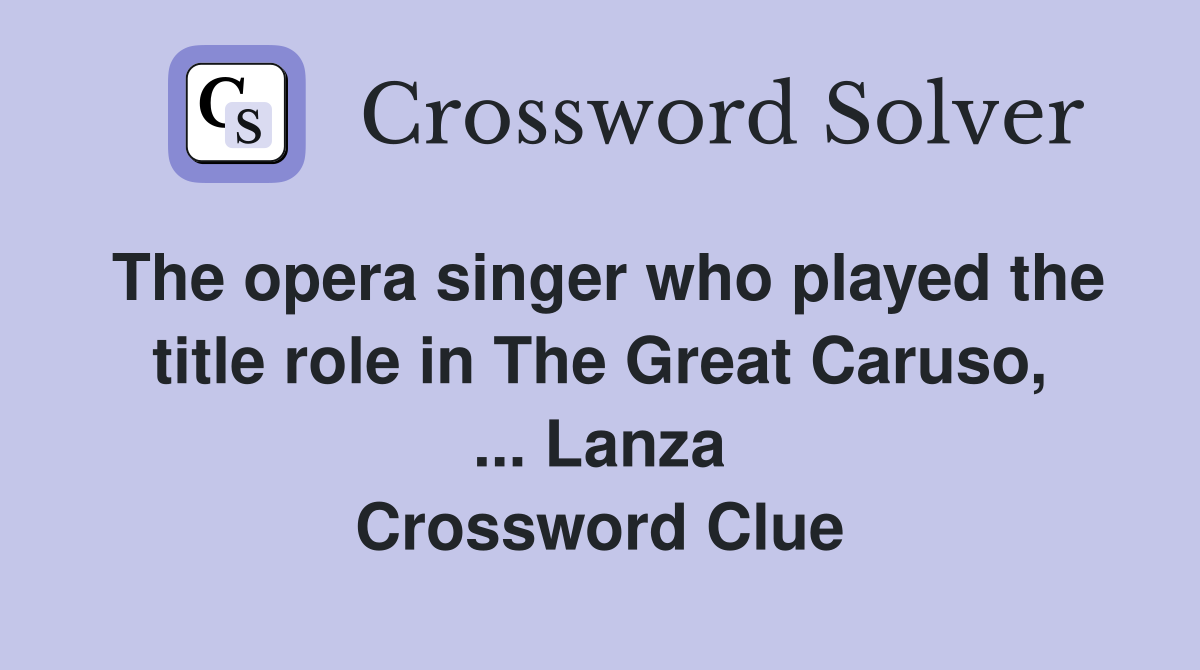 The opera singer who played the title role in The Great Caruso, ... Lanza Crossword Clue