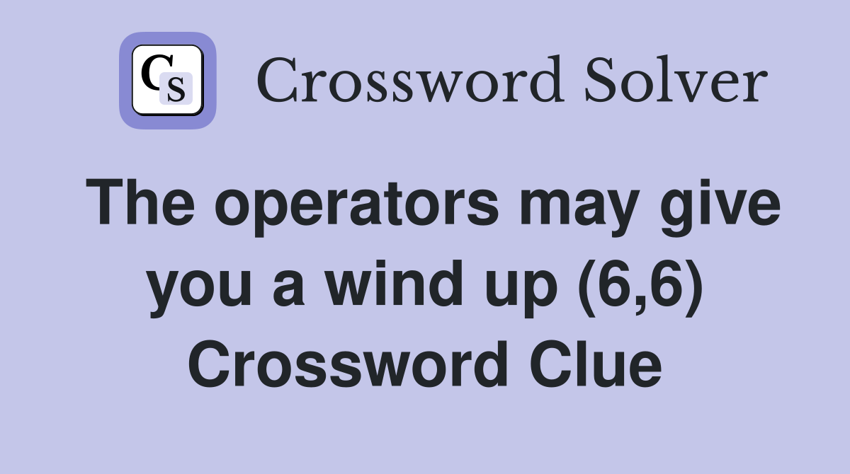 The operators may give you a wind up (6,6) Crossword Clue