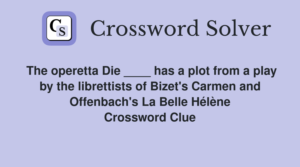 The operetta Die ____ has a plot from a play by the librettists of Bizet's Carmen and Offenbach's La Belle Hélène Crossword Clue