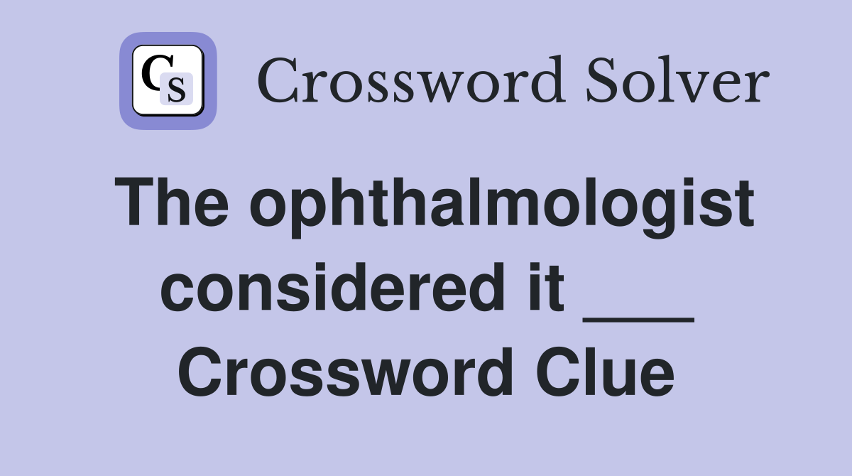 The ophthalmologist considered it ___ Crossword Clue