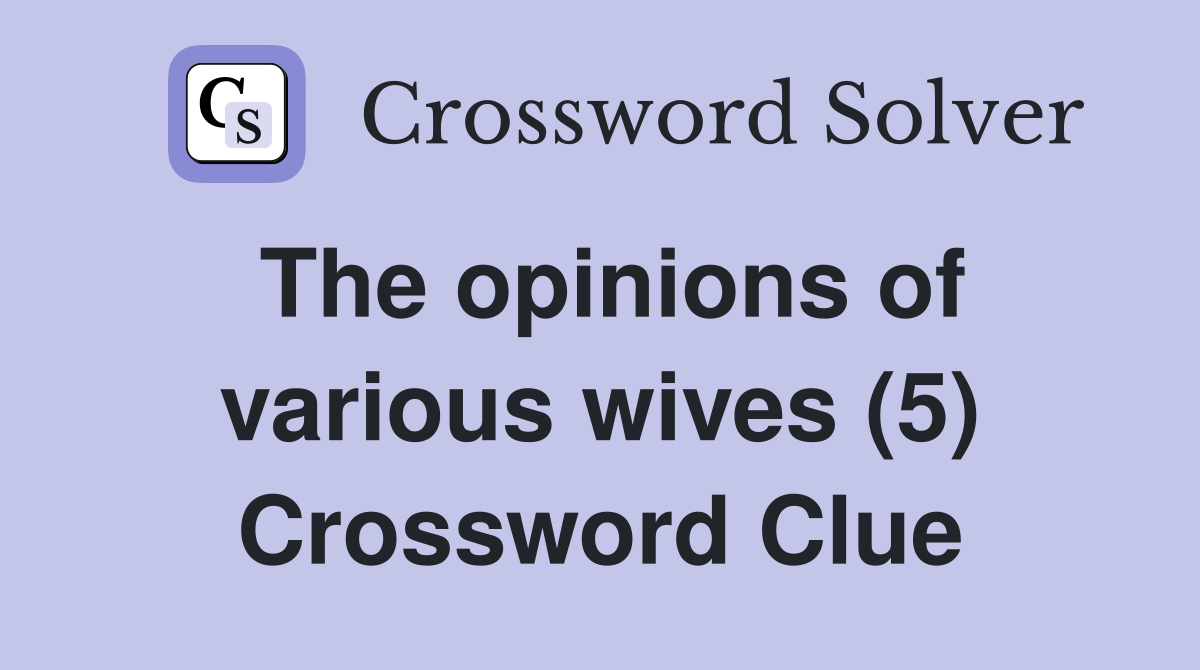 The opinions of various wives (5) Crossword Clue