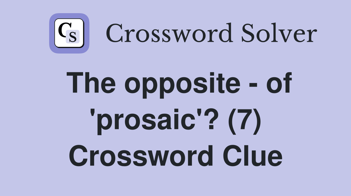 The opposite - of 'prosaic'? (7) Crossword Clue