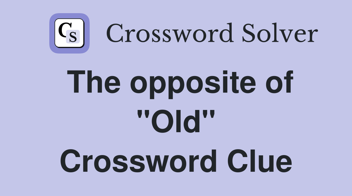 The opposite of "Old" Crossword Clue