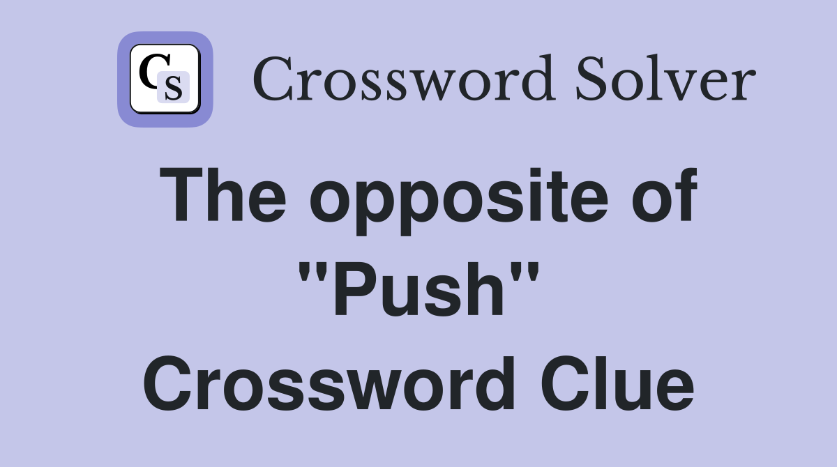 The opposite of "Push" Crossword Clue