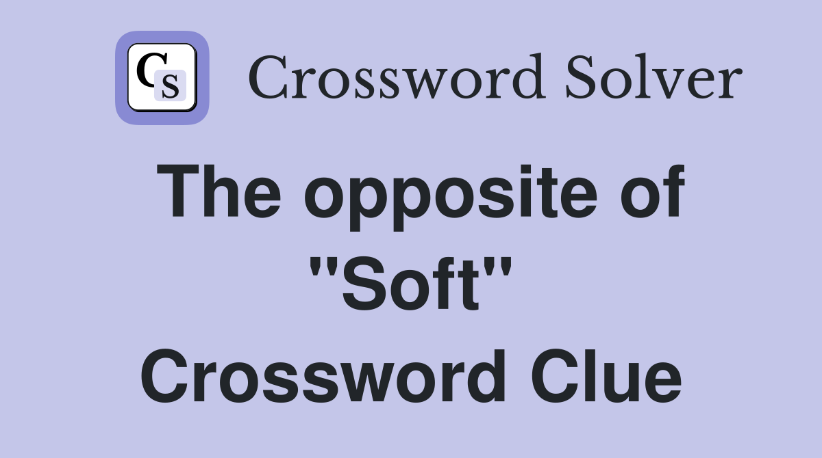 The opposite of "Soft" Crossword Clue