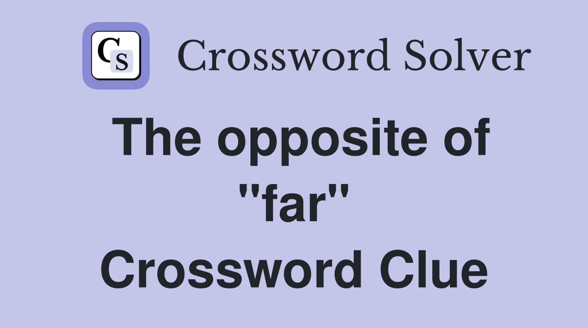 The opposite of "far" Crossword Clue