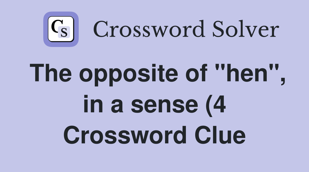 The opposite of quot hen quot in a sense (4) Crossword Clue Answers The opposite of quot hen quot in a sense (4) Crossword Clue Answers