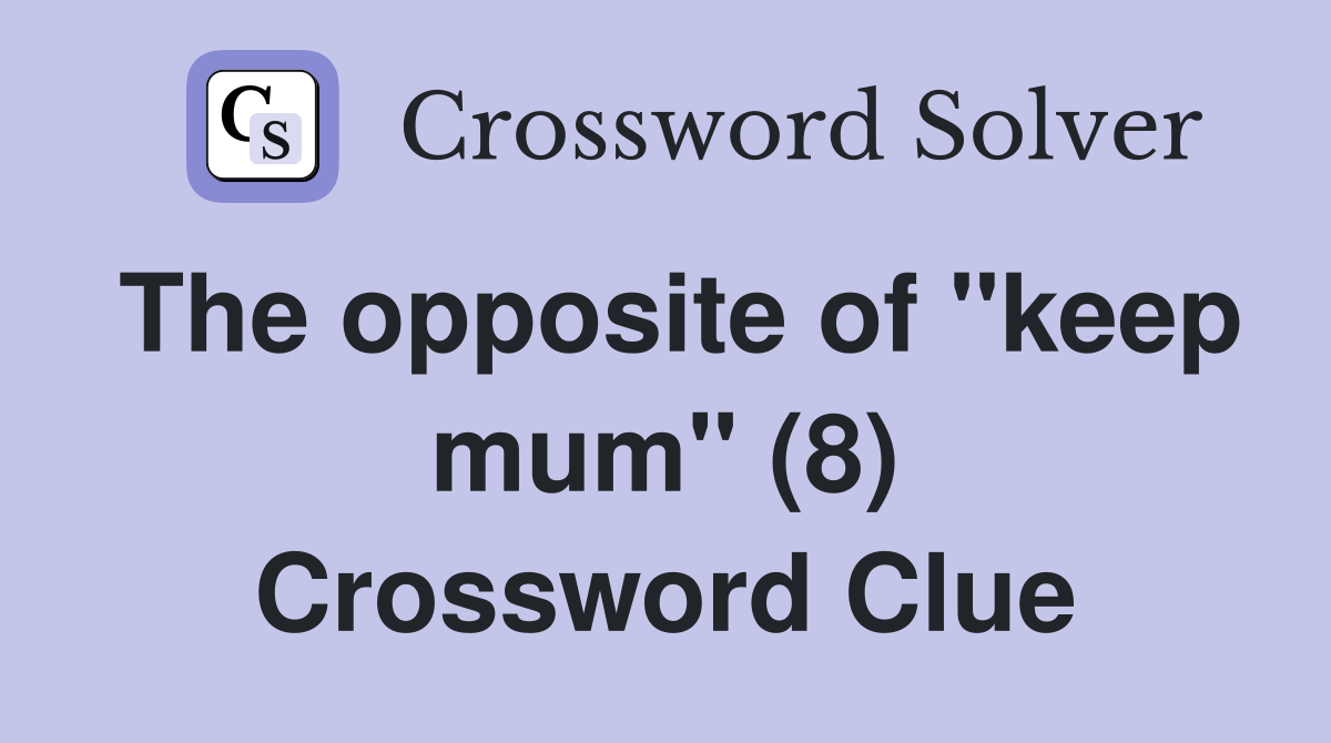The opposite of "keep mum" (8) Crossword Clue