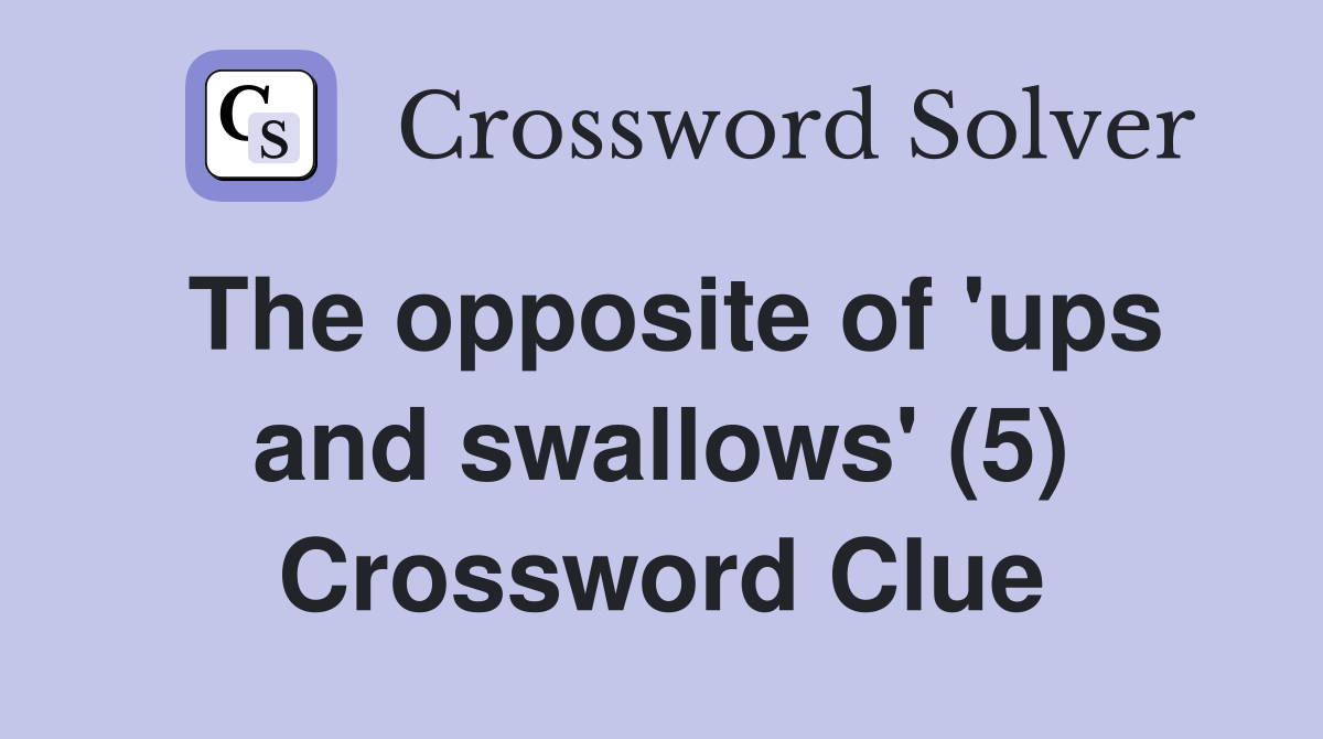 The opposite of 'ups and swallows' (5) Crossword Clue