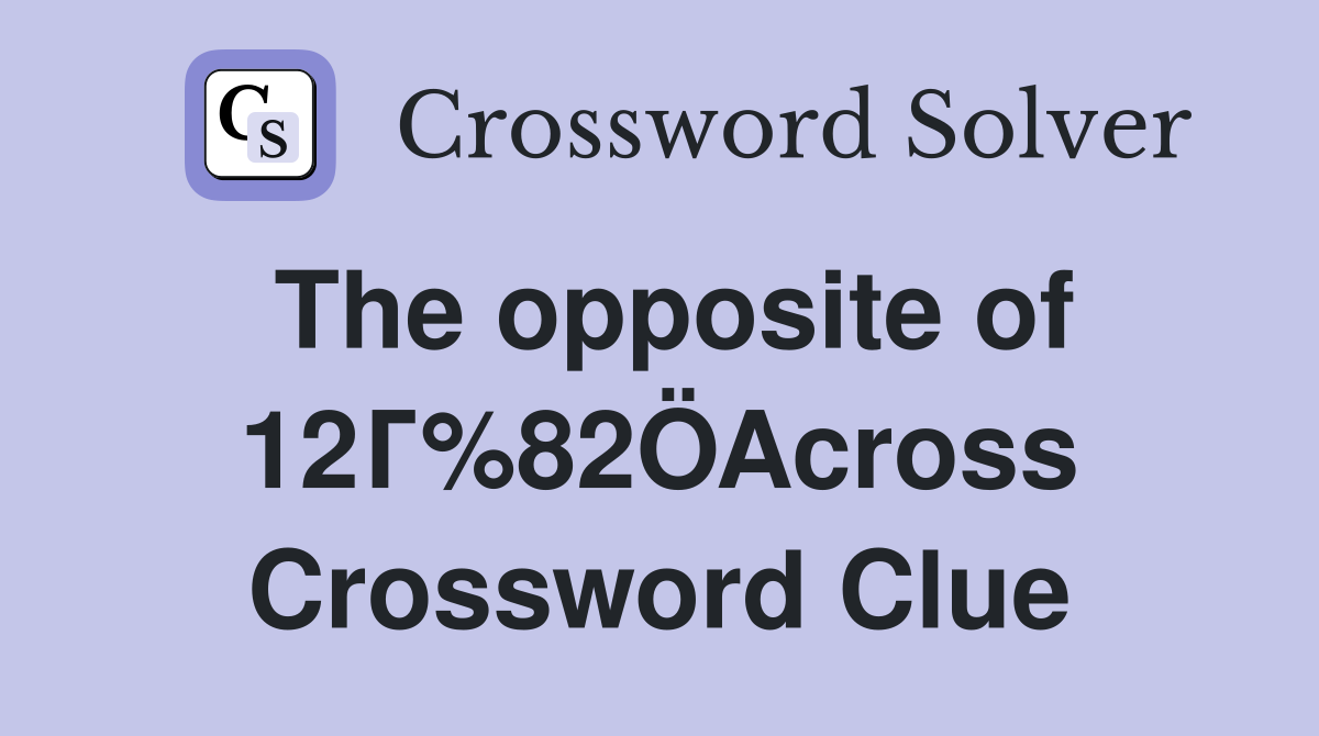 The opposite of 12Г%82ÖAcross Crossword Clue