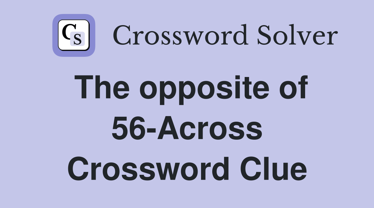 The opposite of 56-Across Crossword Clue