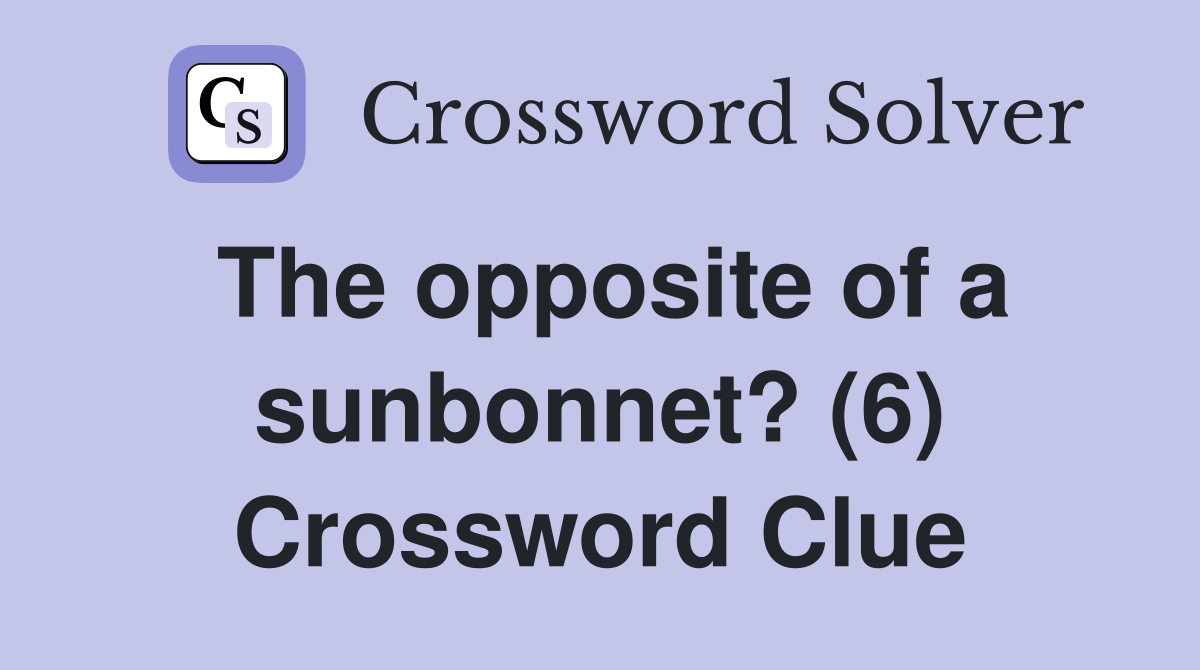 The opposite of a sunbonnet? (6) Crossword Clue