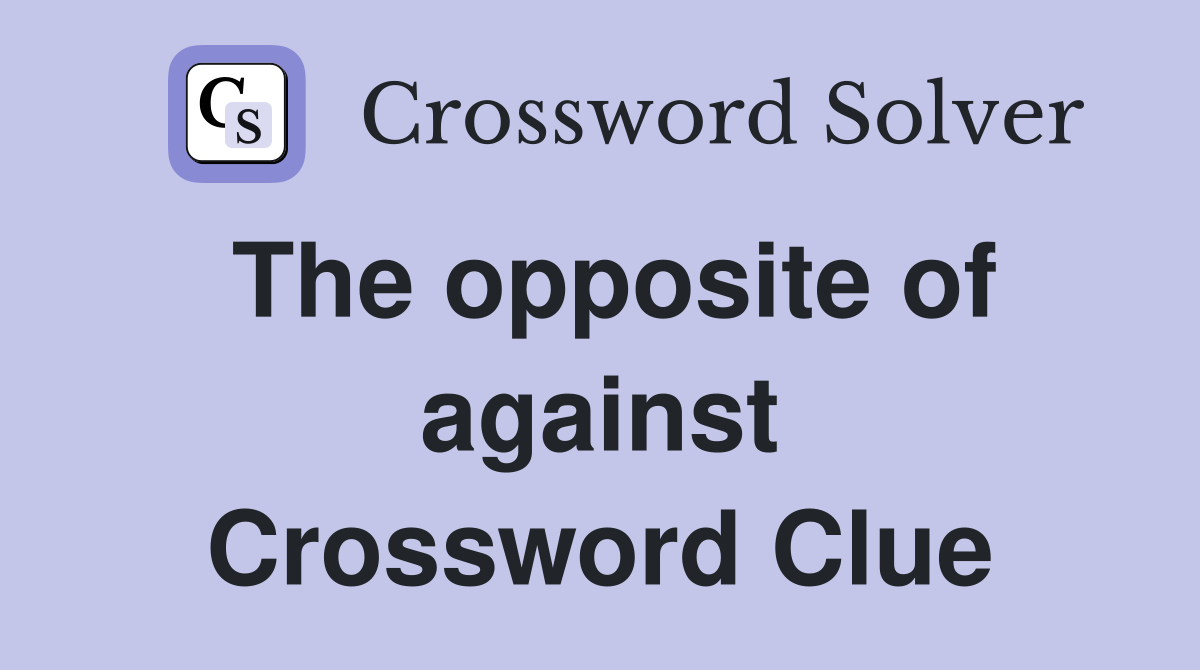 The opposite of against Crossword Clue