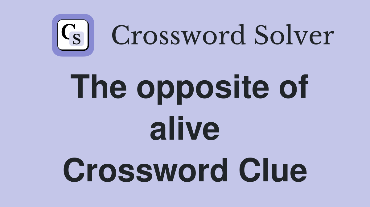 The opposite of alive Crossword Clue