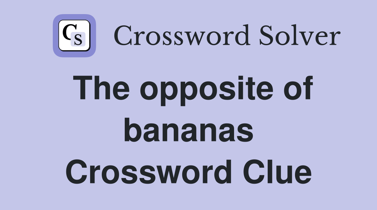 The opposite of bananas Crossword Clue