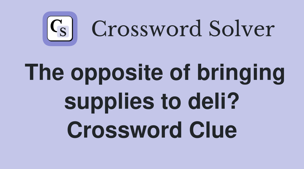 The opposite of bringing supplies to deli? Crossword Clue