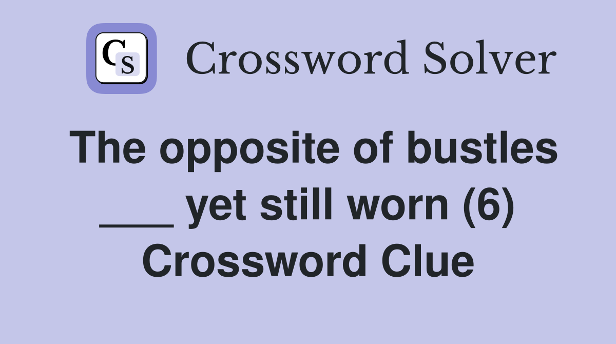 The opposite of bustles ___ yet still worn (6) Crossword Clue