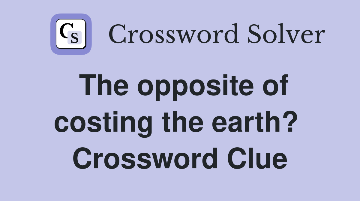 The opposite of costing the earth?  Crossword Clue