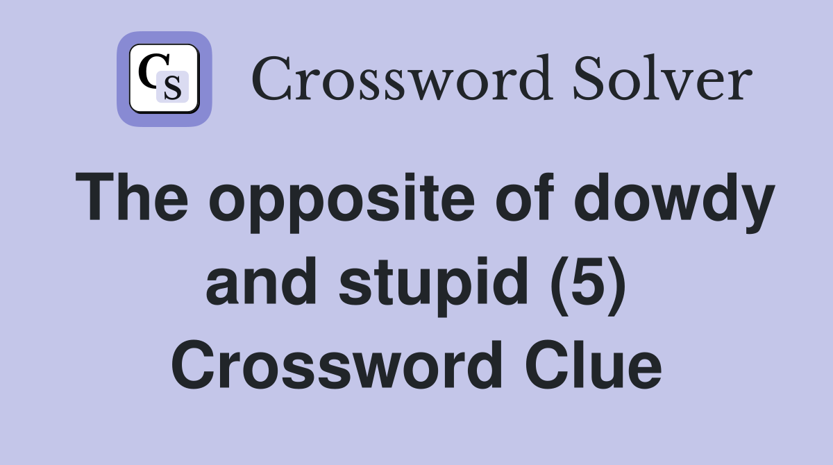 The opposite of dowdy and stupid (5) Crossword Clue