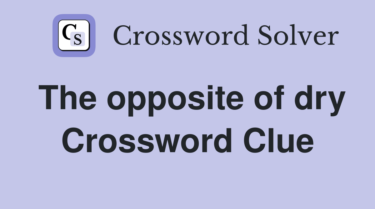 The opposite of dry Crossword Clue