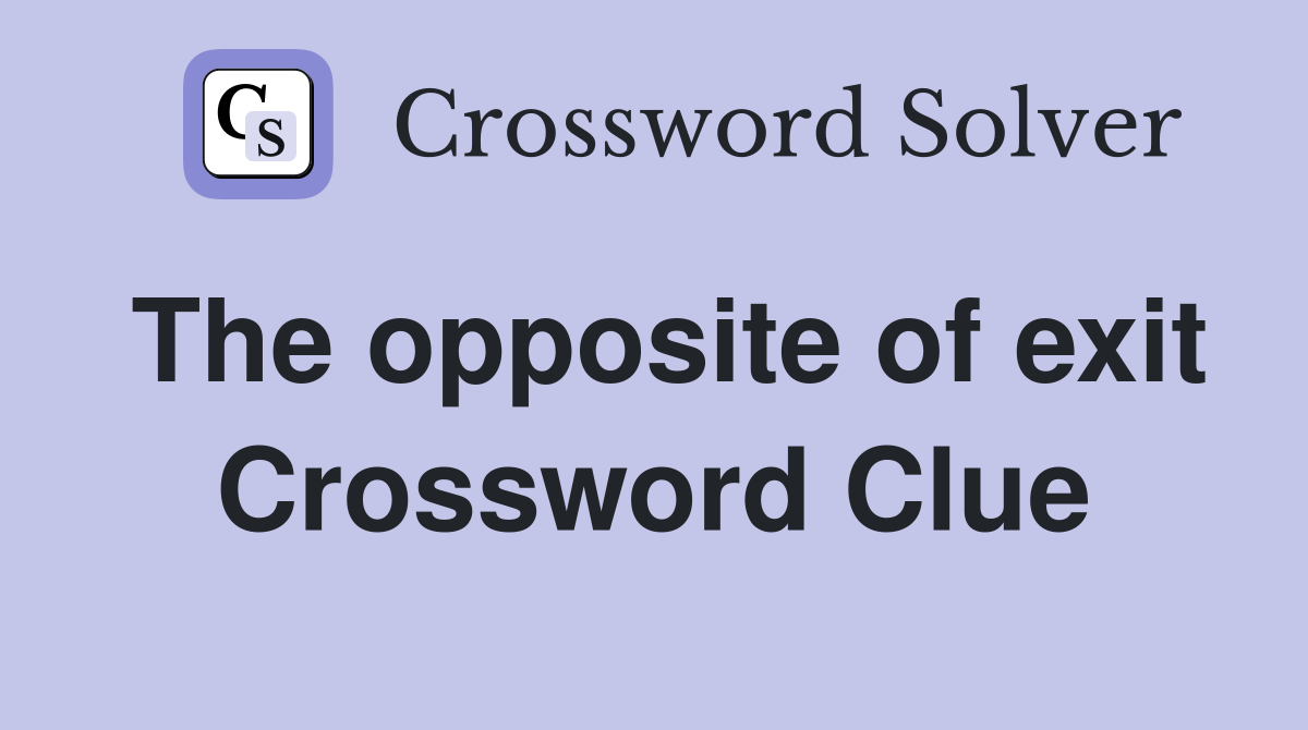 The opposite of exit Crossword Clue