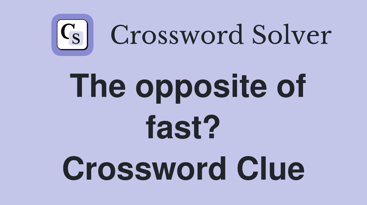 The opposite of fast? Crossword Clue