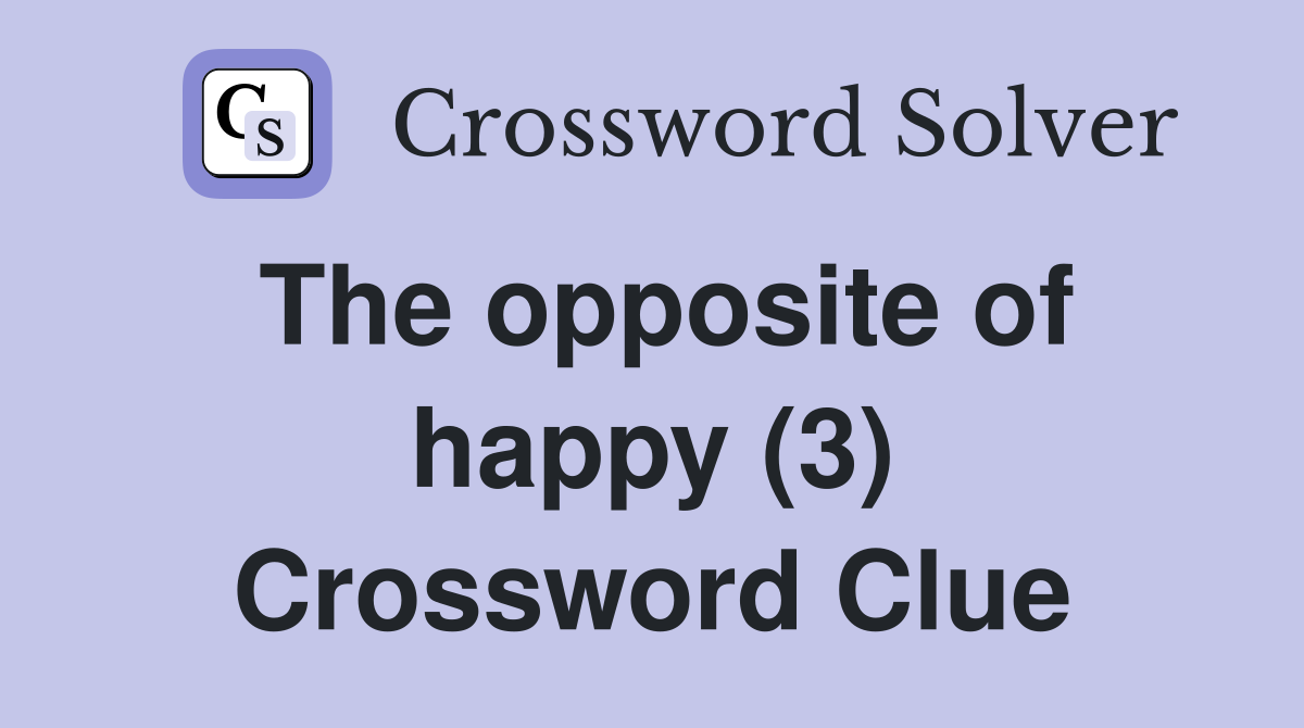 The opposite of happy (3) Crossword Clue