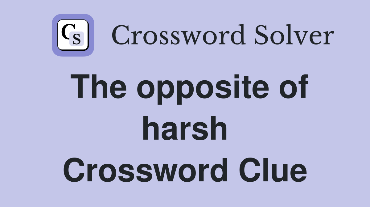 The opposite of harsh Crossword Clue