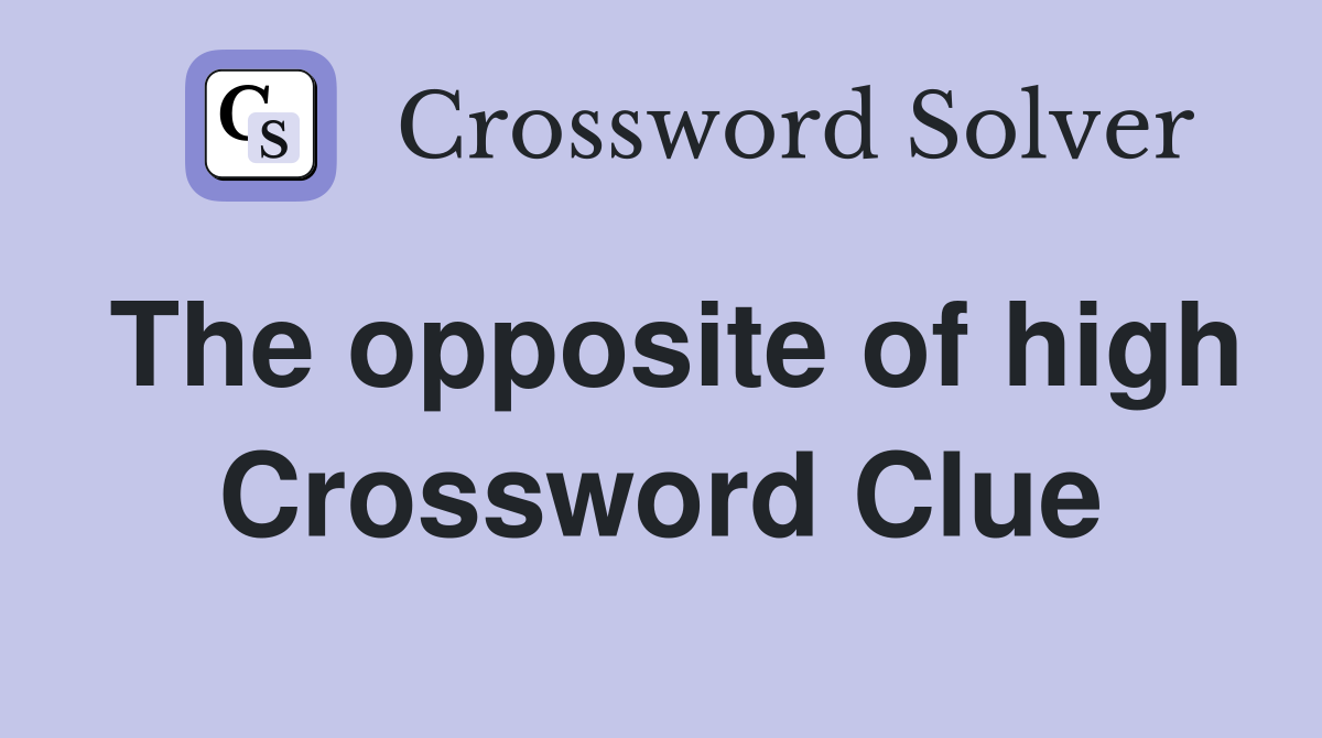 The opposite of high Crossword Clue