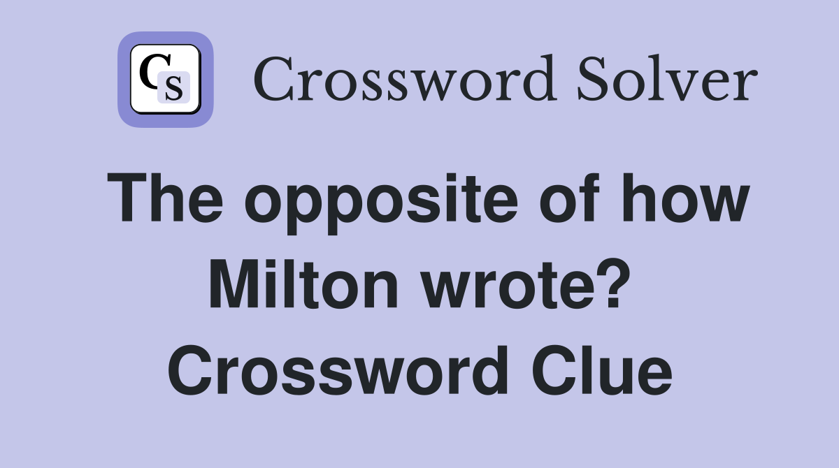 The opposite of how Milton wrote? Crossword Clue