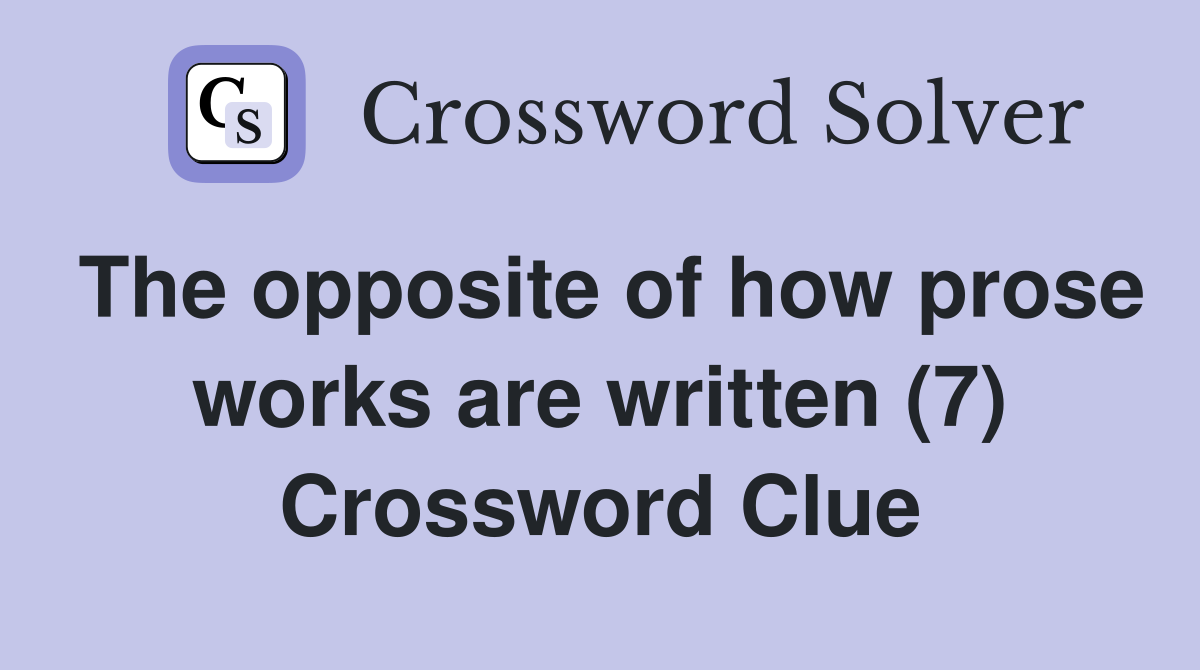 The opposite of how prose works are written (7) Crossword Clue