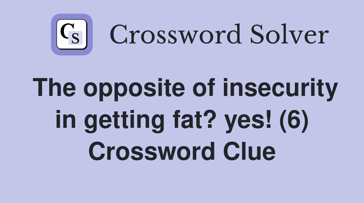 The opposite of insecurity in getting fat? yes! (6) Crossword Clue