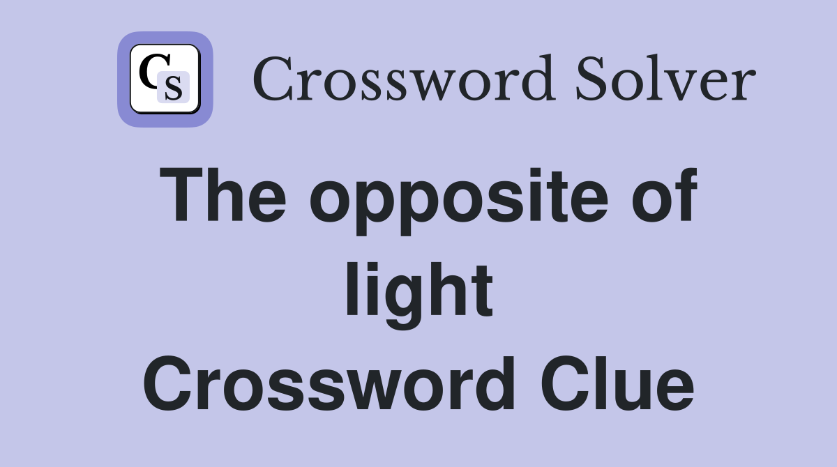 The opposite of light Crossword Clue